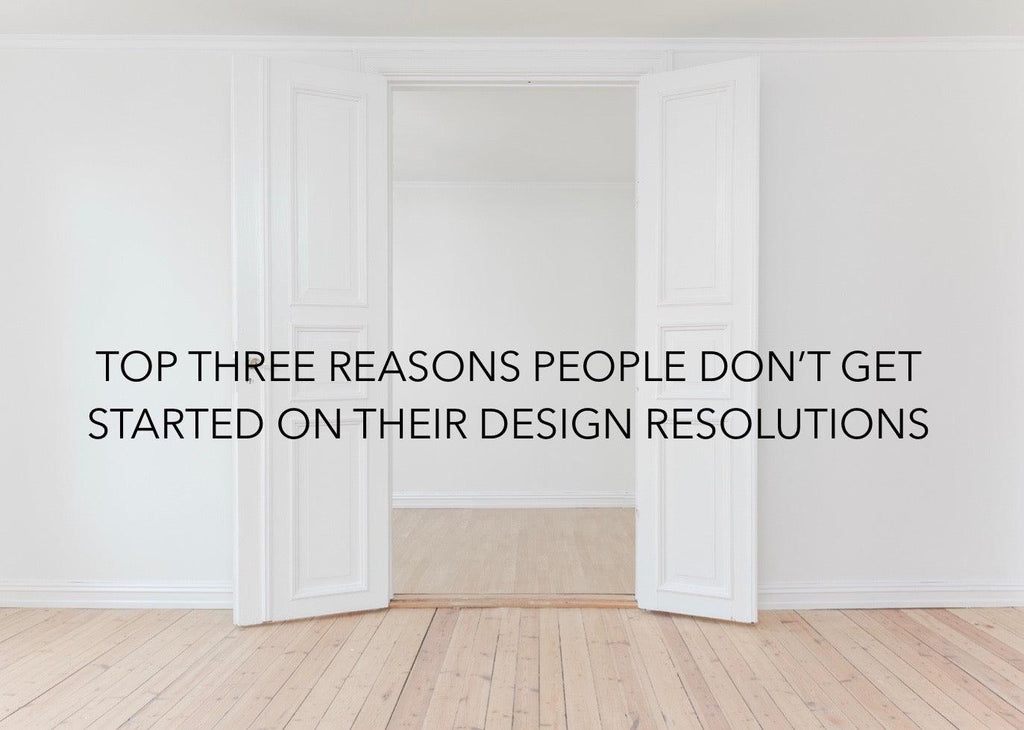 Design Resolutions: The Top 3 Reasons Why It Is So Hard To Get Started! - Nest Interior Design